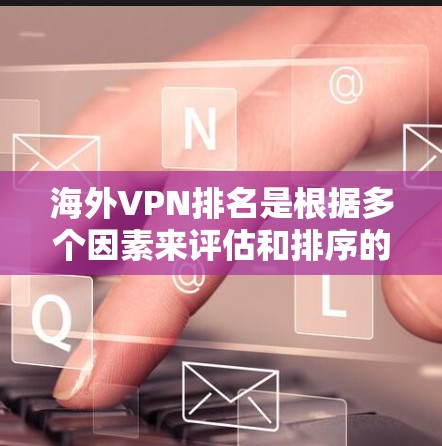 海外VPN排名是根据多个因素来评估和排序的，具体排名方法和标准因服务提供商而异。以下是一些常见的排名标准和结果