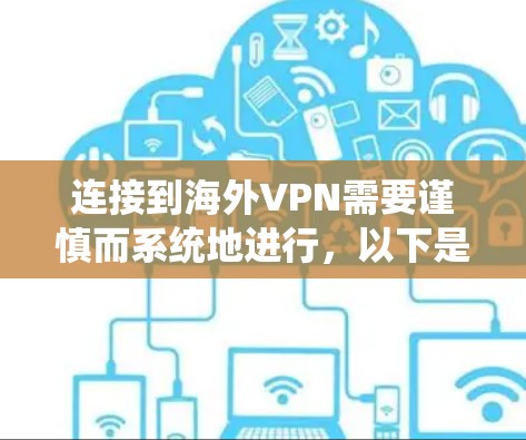 连接到海外VPN需要谨慎而系统地进行,以下是一个有条理的指南,帮助你安全地连接到目标国家的VPN服务
