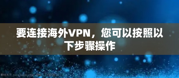 要连接海外VPN,您可以按照以下步骤操作