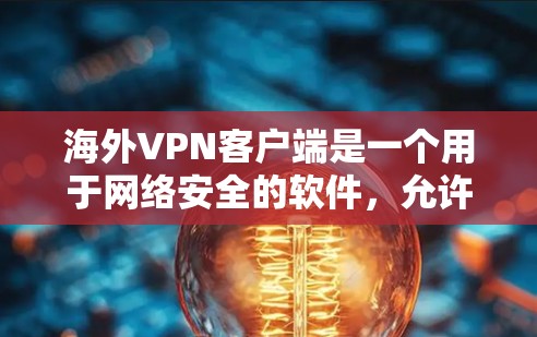 海外VPN客户端是一个用于网络安全的软件,允许用户在国外访问互联网。以下是一些推荐的海外VPN客户端列表,涵盖了免费和付费的选项