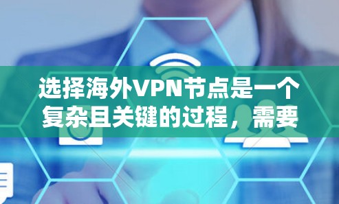 选择海外VPN节点是一个复杂且关键的过程,需要综合考虑多个因素以确保数据的安全性和隐私。以下是一个有条理的指南,帮助您在选择VPN节点时做出明智的决策