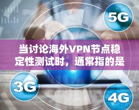 当讨论海外VPN节点稳定性测试时,通常指的是对VPN设备或网络的稳定性进行测试,以评估其在安全、可靠性和响应速度方面的表现。以下是关于如何进行稳定性测试的一些步骤和建议