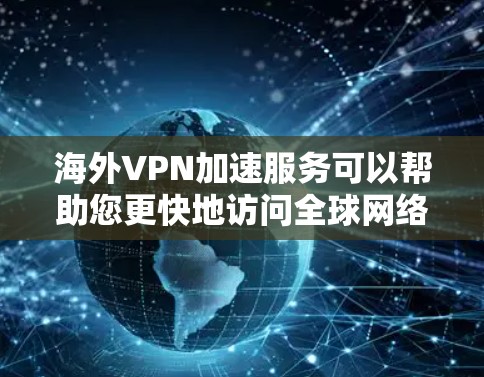 海外VPN加速服务可以帮助您更快地访问全球网络资源，特别是在需要加密传输或快速访问网络数据的情况下。以下是一些常见的海外VPN加速软件及其特点
