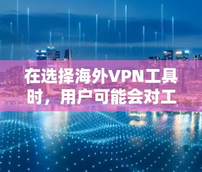 在选择海外VPN工具时,用户可能会对工具的安全性、隐私保护以及价格有所顾虑。以下是一个综合的评测,帮助您更好地了解这些工具