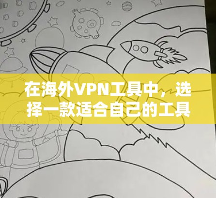 在海外VPN工具中，选择一款适合自己的工具需要根据你的需求和预算来决定。以下是一些常见的海外VPN工具及其特点，供你参考