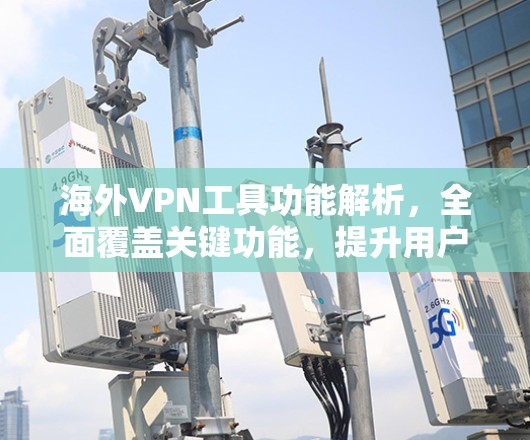 海外VPN工具功能解析，全面覆盖关键功能，提升用户安全体验