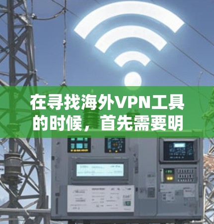 在寻找海外VPN工具的时候，首先需要明确您需要的是哪种类型的工具。以下是一些可能的选项，这些工具可以帮助您管理、配置和使用海外的VPN服务