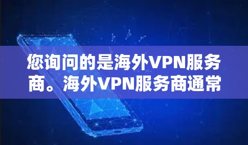您询问的是海外VPN服务商。海外VPN服务商通常是指那些运营在海外的提供VPN服务的公司或平台。这些公司负责为用户提供VPN服务，同时遵守当地法律法规和网络安全规定