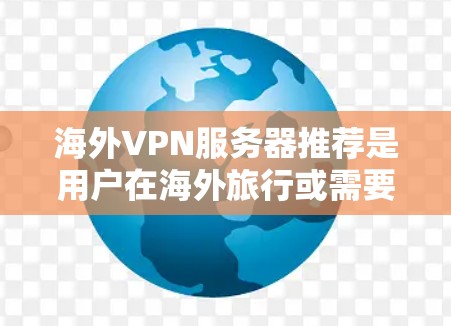 海外VPN服务器推荐是用户在海外旅行或需要VPN服务时会遇到的问题之一。以下是一些常见的推荐,供您参考 海外VPN服务器推荐是用户在海外旅行或需要VPN服务时会遇到的问题之一。以下是一些常见的推荐,供您参考
