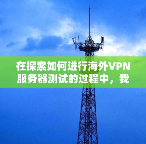 在探索如何进行海外VPN服务器测试的过程中，我们可以通过以下步骤来验证服务器的安全性、隐私性和合规性。以下是一步步的指南，帮助您顺利完成测试