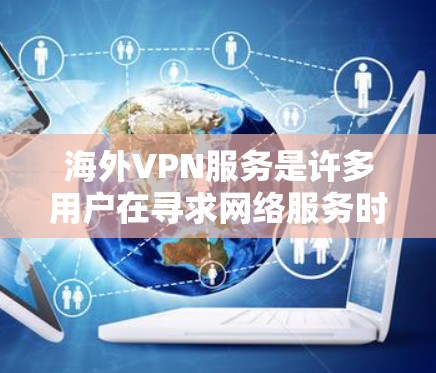 海外VPN服务是许多用户在寻求网络服务时的一种选择,但选择了任何VPN服务都需要权衡多个因素。以下是对海外VPN服务的综合分析和推荐
