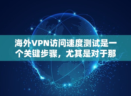 海外VPN访问速度测试是一个关键步骤,尤其是对于那些希望在安全和速度之间找到平衡的人来说。以下是一个详细的步骤指南,帮助您进行测试