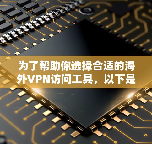 为了帮助你选择合适的海外VPN访问工具,以下是一些综合考虑后推荐的工具列表,涵盖了可靠性和用户友好的特点
