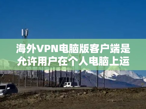 海外VPN电脑版客户端是允许用户在个人电脑上运行VPN软件的版本。这些客户端通常提供类似网络VPN的功能,如加密通信、流量控制、访问外部网站、数据存储和安全设置。以下是关于这些客户端的一些详细信息