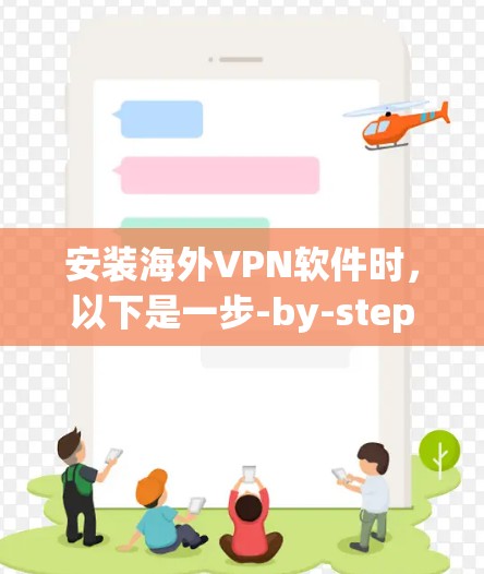 安装海外VPN软件时,以下是一步-by-step的指南 安装海外VPN软件时,以下是一步-by-step的指南
