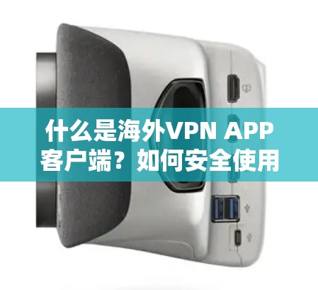 什么是海外VPN APP客户端?如何安全使用海外VPN