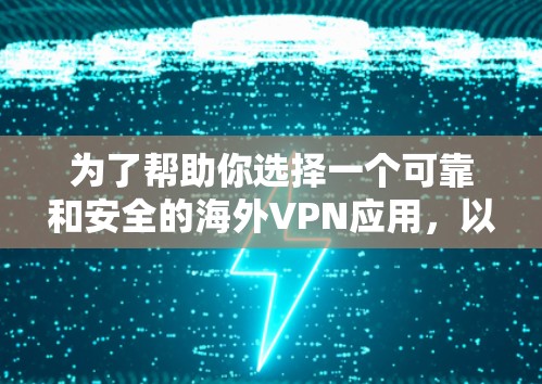 为了帮助你选择一个可靠和安全的海外VPN应用，以下是详细的建议和推荐，供你参考