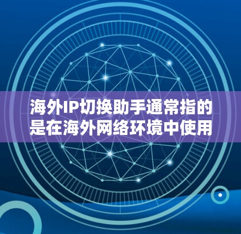 海外IP切换助手通常指的是在海外网络环境中使用路由器或其他设备来切换IP地址。以下是一些步骤和建议,帮助您在海外网络中顺利进行IP切换