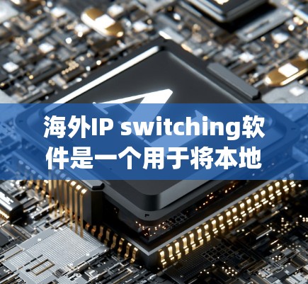 海外IP switching软件是一个用于将本地IP地址转换为目标地区的IP地址的工具,广泛应用于不同网络和运营商之间的通信。以下是一些常用的海外IP switching软件及其特点