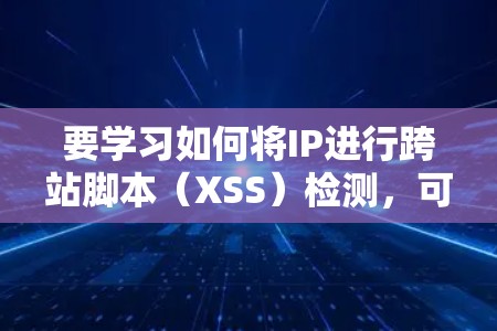 要学习如何将IP进行跨站脚本(XSS)检测,可以按照以下步骤进行