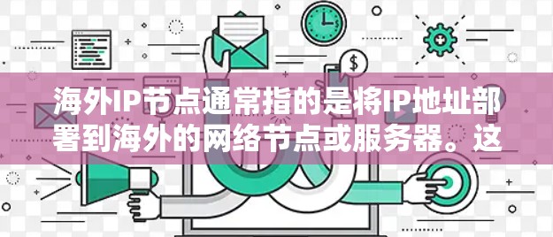 海外IP节点通常指的是将IP地址部署到海外的网络节点或服务器。这可能涉及到以下几种情况
