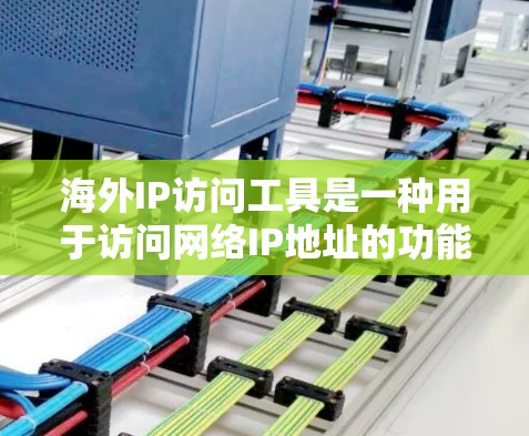 海外IP访问工具是一种用于访问网络IP地址的功能性工具，通常用于Web开发、网络测试、数据访问等场景。以下是一些常见的海外IP访问工具及其特点