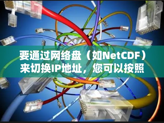 要通过网络盘（如NetCDF）来切换IP地址，您可以按照以下步骤操作