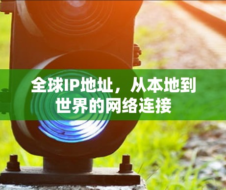 全球IP地址,从本地到世界的网络连接