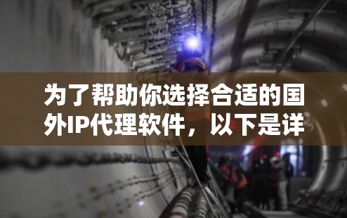 为了帮助你选择合适的国外IP代理软件,以下是详细的分析和推荐