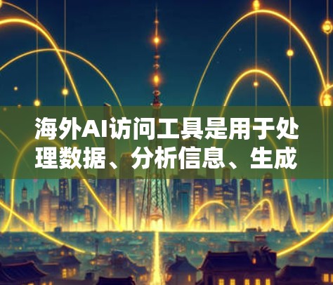 海外AI访问工具是用于处理数据、分析信息、生成内容等任务的工具。以下是一些常见的海外AI访问工具,根据你的需求可能需要选择合适的工具