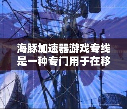 海豚加速器游戏专线是一种专门用于在移动设备上加速游戏的软件或服务。它通过网络连接到特定的服务器进行游戏加速,通常用于提升游戏性能和体验