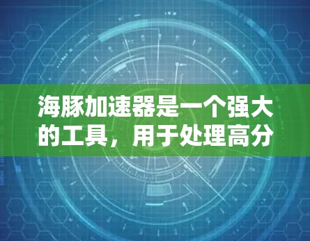 海豚加速器是一个强大的工具,用于处理高分辨率图像,尤其适合来自低分辨率摄像头的图像。以下是使用海豚加速器的详细步骤和注意事项