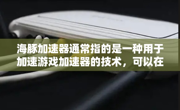 海豚加速器通常指的是一种用于加速游戏加速器的技术,可以在不同平台或设备之间无缝切换,从而提升游戏的加载速度。如果你指的是海豚加速器在国际服加速中的应用,以下是一些可能的步骤和方法