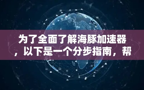 为了全面了解海豚加速器,以下是一个分步指南,帮助你获取所需的信息