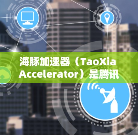 海豚加速器(TaoXia Accelerator)是腾讯推出的一款功能强大的安卓加速器,旨在为用户提供高效加速下载和搜索的体验。以下是关于海豚加速器的详细介绍