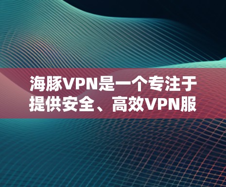 海豚VPN是一个专注于提供安全、高效VPN服务的软件,旨在帮助用户连接本地服务器,观看高质量视频内容。以下是一个详细的步骤指南,帮助您成功下载和安装海豚VPN