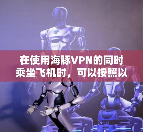 在使用海豚VPN的同时乘坐飞机时，可以按照以下步骤操作