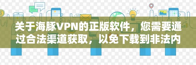 关于海豚VPN的正版软件,您需要通过合法渠道获取,以免下载到非法内容或侵犯版权。以下是一些推荐的合法VPN平台