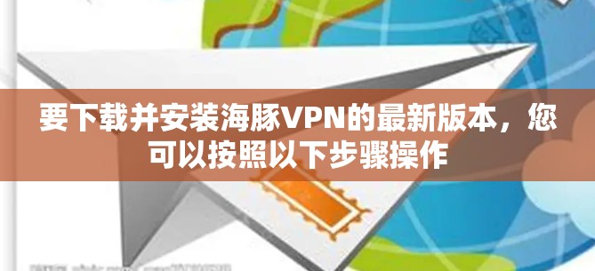 要下载并安装海豚VPN的最新版本,您可以按照以下步骤操作