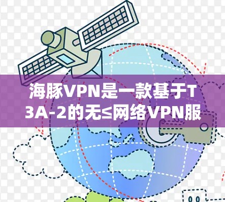 海豚VPN是一款基于T3A-2的无≤网络VPN服务,旨在提供安全、可靠的VPN体验。以下是其功能评测