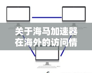 关于海马加速器在海外的访问情况,具体信息需要结合具体的行业背景和公司性质来分析。以下是一些常见的市场动态和潜在的情况,以帮助你更好地评估该设备在海外的访问潜力