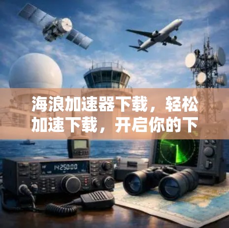 海浪加速器下载,轻松加速下载,开启你的下载之旅!