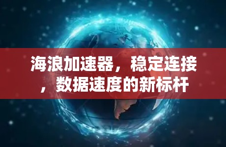 海浪加速器,稳定连接,数据速度的新标杆