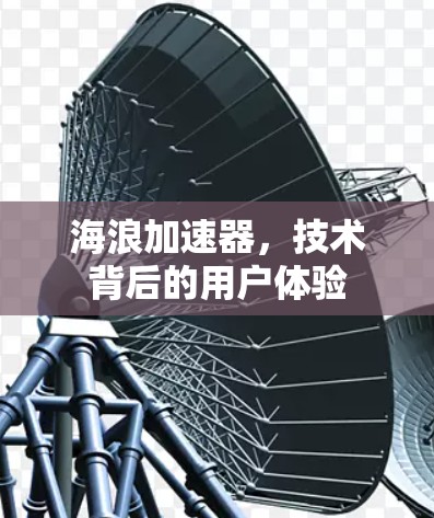 海浪加速器,技术背后的用户体验