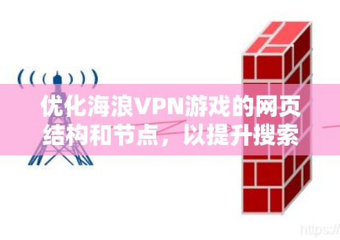 优化海浪VPN游戏的网页结构和节点,以提升搜索效率,可以按照以下步骤进行