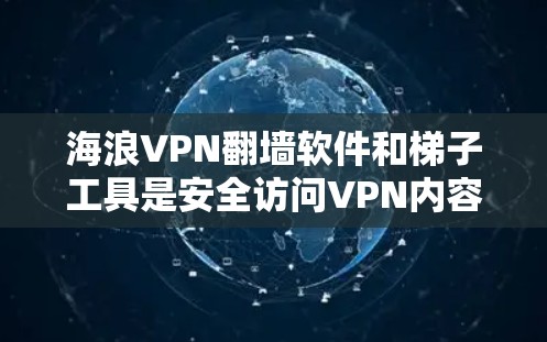 海浪VPN翻墙软件和梯子工具是安全访问VPN内容的重要工具，以下是推荐的工具和软件