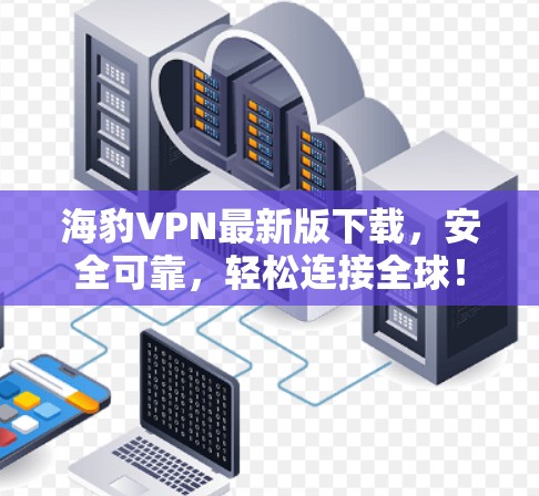 海豹VPN最新版下载，安全可靠，轻松连接全球！