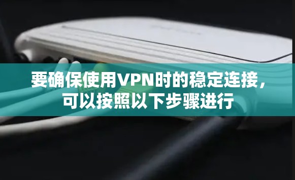 要确保使用VPN时的稳定连接,可以按照以下步骤进行