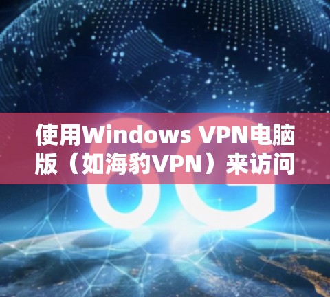 使用Windows VPN电脑版(如海豹VPN)来访问网络设备和服务,需要遵循以下步骤,逐步完成配置和连接。以下是一个详细且结构化的指南,帮助你顺利使用该工具