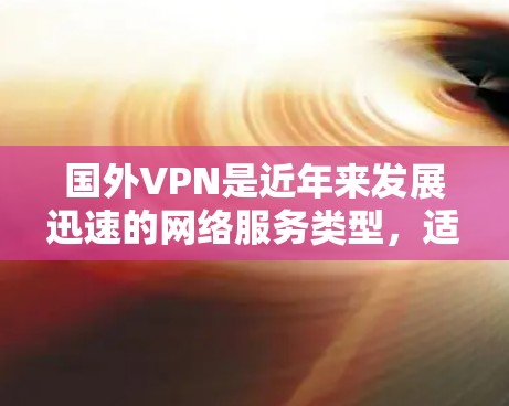 国外VPN是近年来发展迅速的网络服务类型,适合用户在旅行、出差或深夜使用 without 国内网络干扰。以下是一些知名的国外VPN平台和服务,供你参考